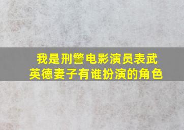 我是刑警电影演员表武英德妻子有谁扮演的角色