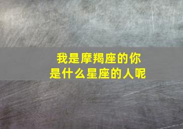 我是摩羯座的你是什么星座的人呢