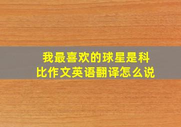 我最喜欢的球星是科比作文英语翻译怎么说