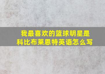 我最喜欢的篮球明星是科比布莱恩特英语怎么写