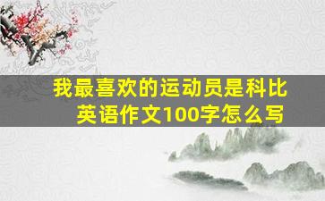 我最喜欢的运动员是科比英语作文100字怎么写