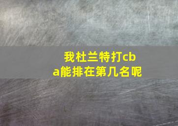 我杜兰特打cba能排在第几名呢