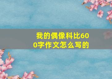 我的偶像科比600字作文怎么写的