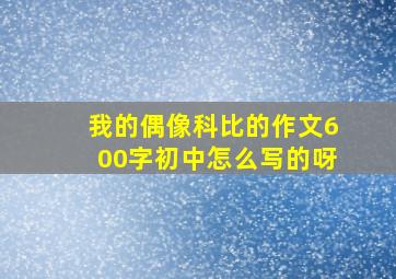 我的偶像科比的作文600字初中怎么写的呀