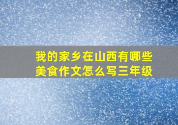 我的家乡在山西有哪些美食作文怎么写三年级