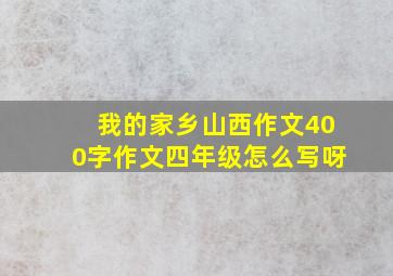 我的家乡山西作文400字作文四年级怎么写呀