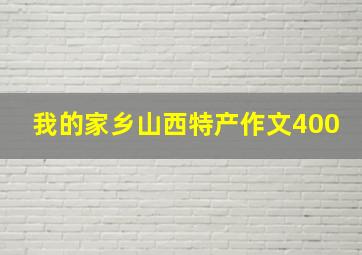 我的家乡山西特产作文400