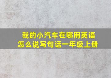 我的小汽车在哪用英语怎么说写句话一年级上册