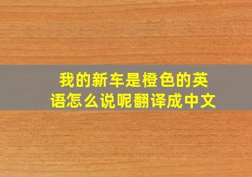 我的新车是橙色的英语怎么说呢翻译成中文