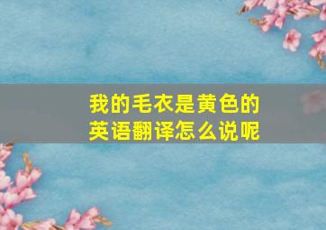 我的毛衣是黄色的英语翻译怎么说呢