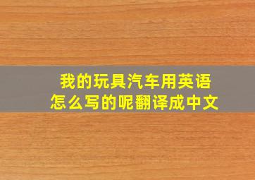 我的玩具汽车用英语怎么写的呢翻译成中文