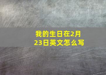 我的生日在2月23日英文怎么写