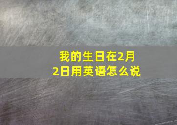 我的生日在2月2日用英语怎么说