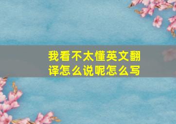 我看不太懂英文翻译怎么说呢怎么写