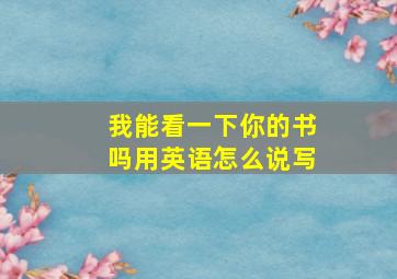 我能看一下你的书吗用英语怎么说写