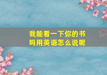 我能看一下你的书吗用英语怎么说呢