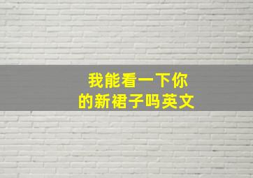 我能看一下你的新裙子吗英文