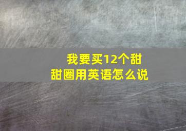 我要买12个甜甜圈用英语怎么说