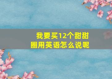 我要买12个甜甜圈用英语怎么说呢