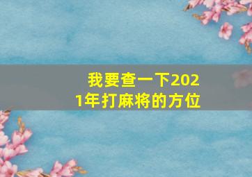 我要查一下2021年打麻将的方位