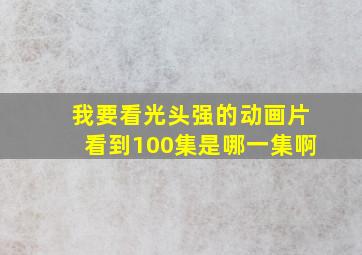 我要看光头强的动画片看到100集是哪一集啊