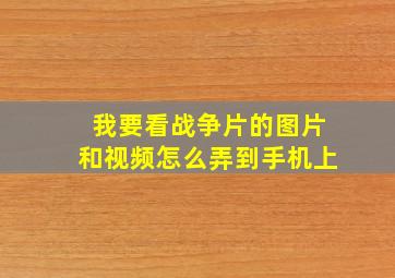 我要看战争片的图片和视频怎么弄到手机上