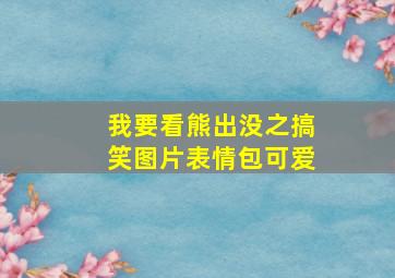 我要看熊出没之搞笑图片表情包可爱