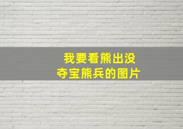 我要看熊出没夺宝熊兵的图片