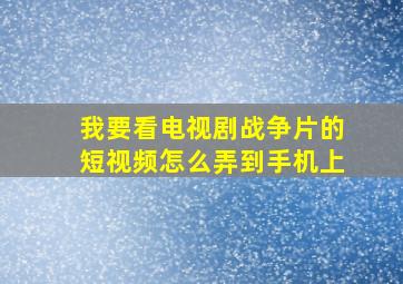 我要看电视剧战争片的短视频怎么弄到手机上