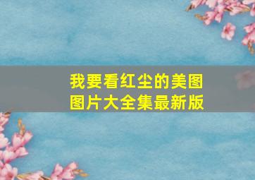 我要看红尘的美图图片大全集最新版