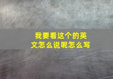 我要看这个的英文怎么说呢怎么写