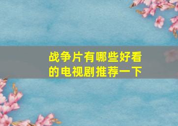 战争片有哪些好看的电视剧推荐一下