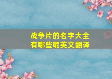 战争片的名字大全有哪些呢英文翻译