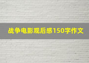 战争电影观后感150字作文