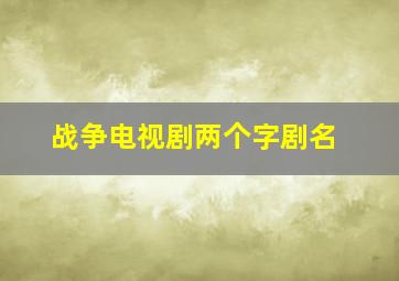 战争电视剧两个字剧名