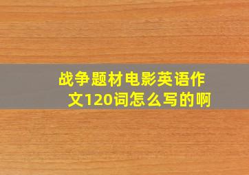 战争题材电影英语作文120词怎么写的啊