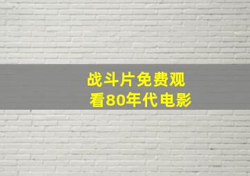 战斗片免费观看80年代电影