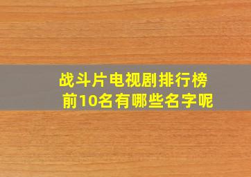 战斗片电视剧排行榜前10名有哪些名字呢