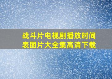 战斗片电视剧播放时间表图片大全集高清下载