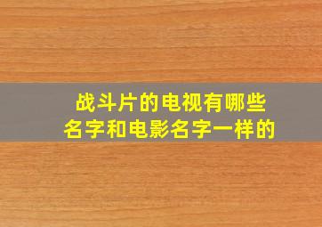 战斗片的电视有哪些名字和电影名字一样的