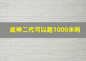 战神二代可以跑1000米吗