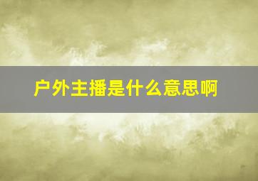 户外主播是什么意思啊