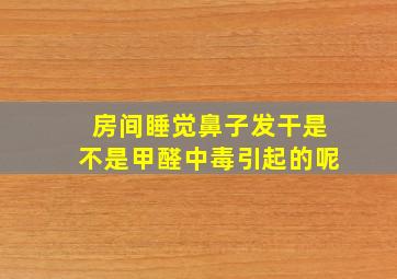 房间睡觉鼻子发干是不是甲醛中毒引起的呢