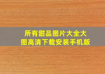 所有甜品图片大全大图高清下载安装手机版