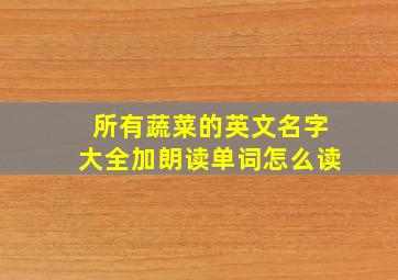 所有蔬菜的英文名字大全加朗读单词怎么读