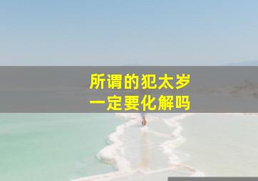 所谓的犯太岁一定要化解吗