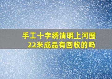 手工十字绣清明上河图22米成品有回收的吗