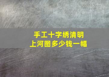 手工十字绣清明上河图多少钱一幅