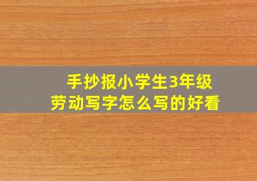 手抄报小学生3年级劳动写字怎么写的好看