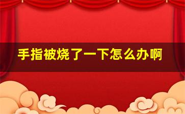 手指被烧了一下怎么办啊